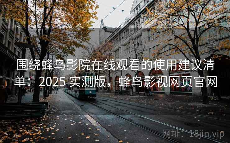 围绕蜂鸟影院在线观看的使用建议清单:2025 实测版,蜂鸟影视网页官网 围绕蜂鸟影院在线观看的使用建议清单:2025 实测版,蜂鸟影视网页官网