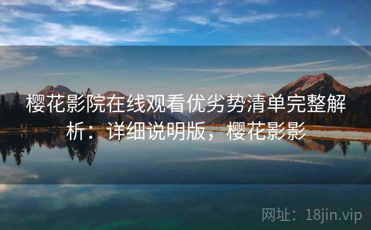 樱花影院在线观看优劣势清单完整解析：详细说明版，樱花影影