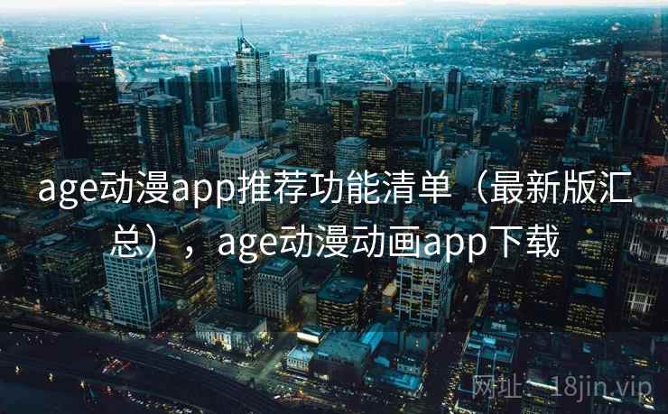 age动漫app推荐功能清单（最新版汇总），age动漫动画app下载