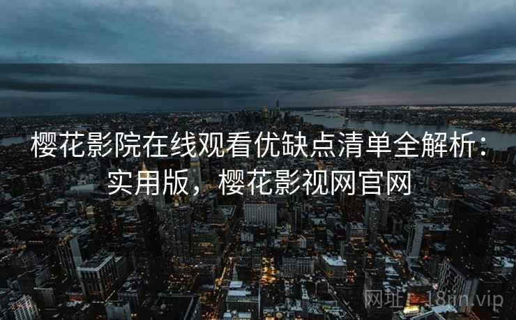 樱花影院在线观看优缺点清单全解析：实用版，樱花影视网官网