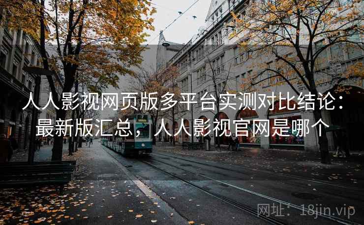 人人影视网页版多平台实测对比结论:最新版汇总,人人影视官网是哪个 人人影视网页版多平台实测对比结论:最新版汇总,人人影视官网是哪个