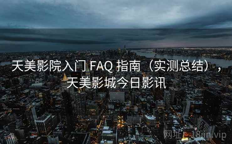 天美影院入门 FAQ 指南(实测总结),天美影城今日影讯 天美影院入门 FAQ 指南(实测总结),天美影城今日影讯