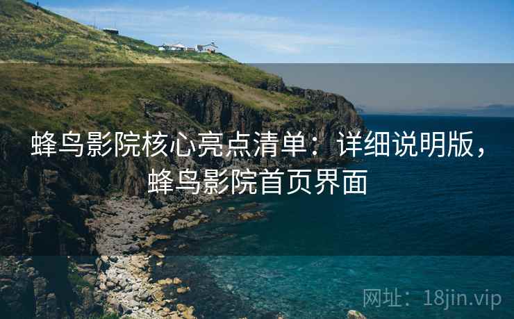 蜂鸟影院核心亮点清单：详细说明版，蜂鸟影院首页界面