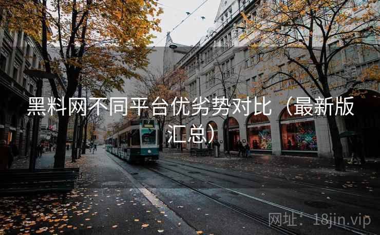 黑料网不同平台优劣势对比（最新版汇总）