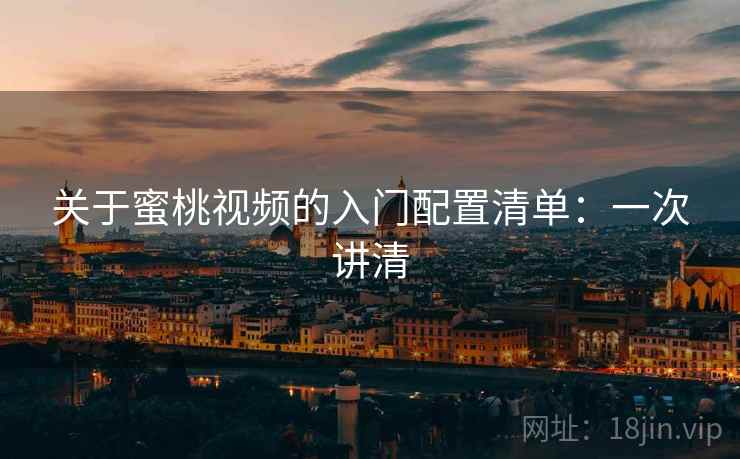 关于蜜桃视频的入门配置清单：一次讲清