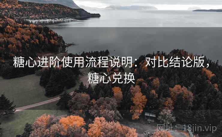 糖心进阶使用流程说明：对比结论版，糖心兑换