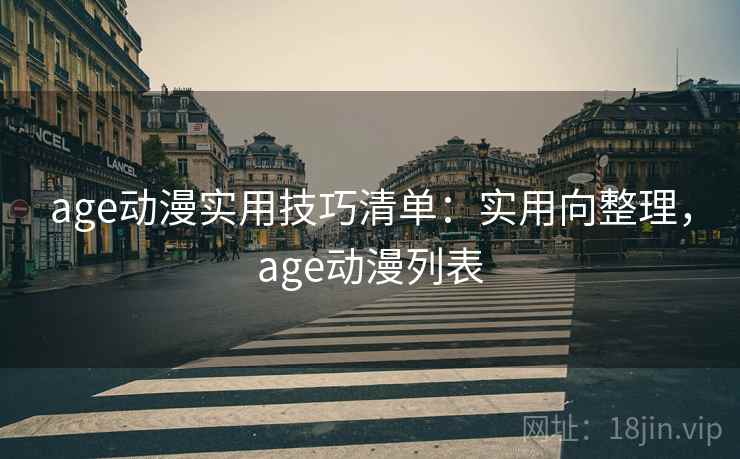 age动漫实用技巧清单：实用向整理，age动漫列表