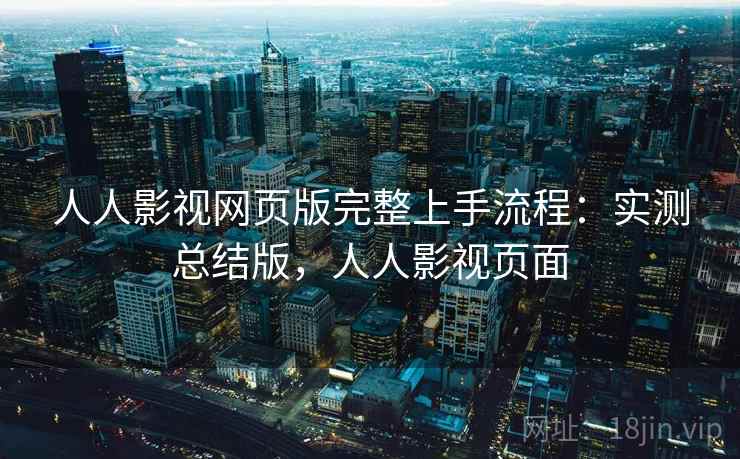 人人影视网页版完整上手流程：实测总结版，人人影视页面