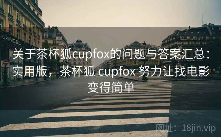 关于茶杯狐cupfox的问题与答案汇总：实用版，茶杯狐 cupfox 努力让找电影变得简单