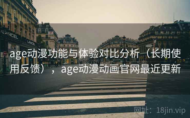 age动漫功能与体验对比分析（长期使用反馈），age动漫动画官网最近更新