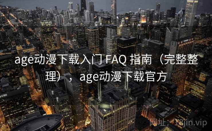 age动漫下载入门 FAQ 指南（完整整理），age动漫下载官方