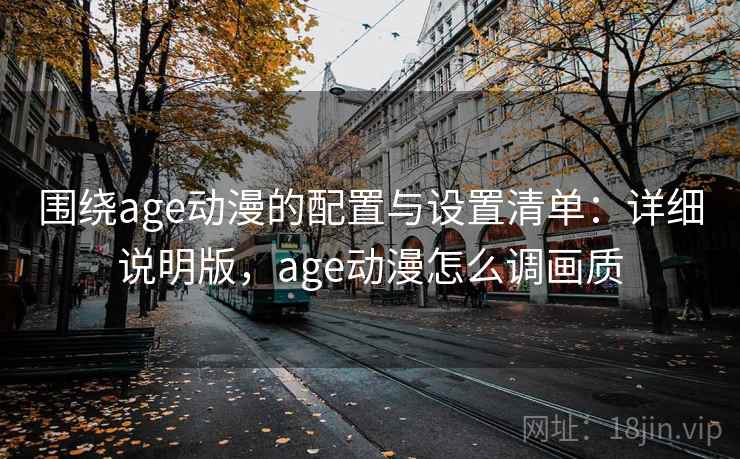 围绕age动漫的配置与设置清单：详细说明版，age动漫怎么调画质