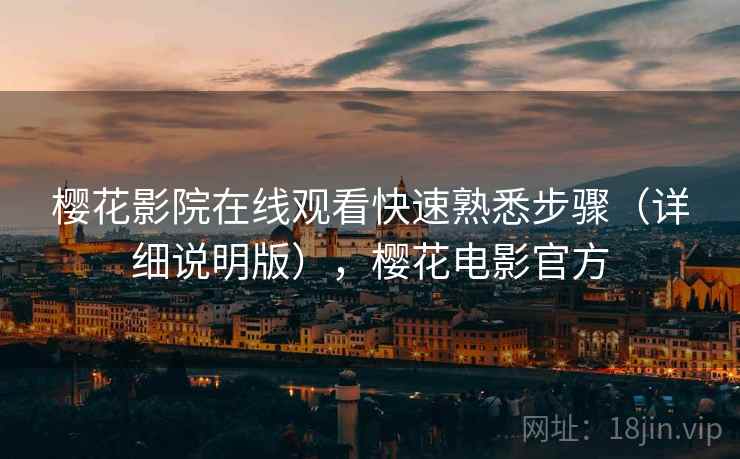 樱花影院在线观看快速熟悉步骤（详细说明版），樱花电影官方