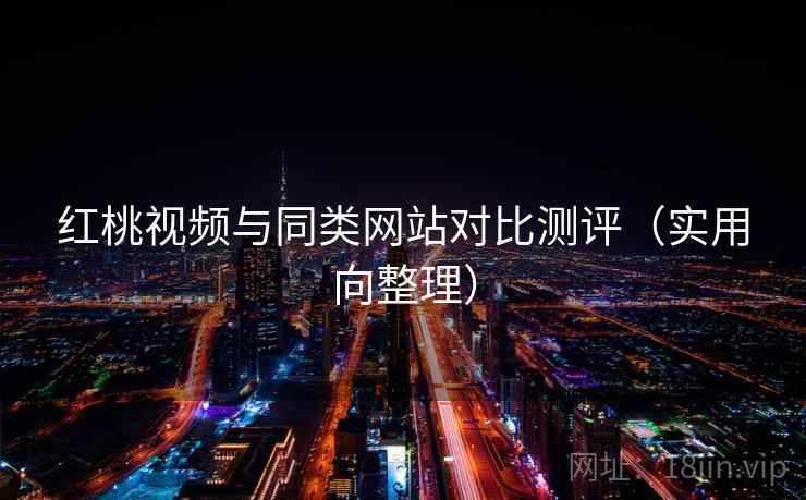红桃视频与同类网站对比测评（实用向整理）