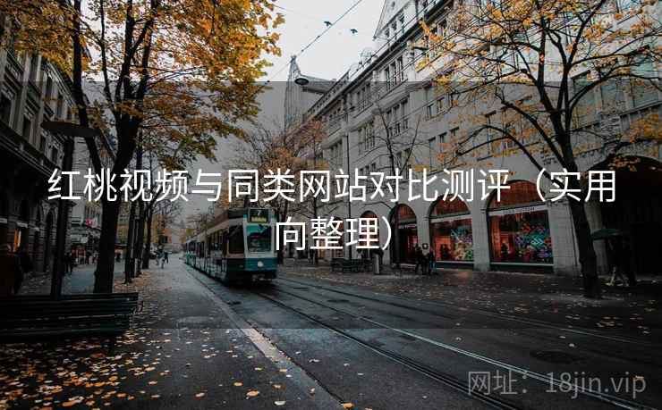 红桃视频与同类网站对比测评（实用向整理）