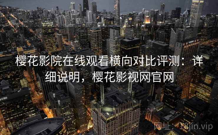 樱花影院在线观看横向对比评测：详细说明，樱花影视网官网