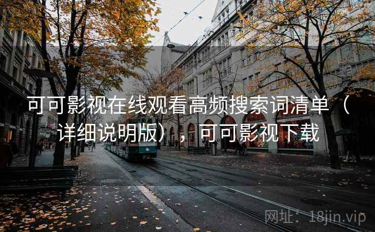 可可影视在线观看高频搜索词清单（详细说明版），可可影视下载
