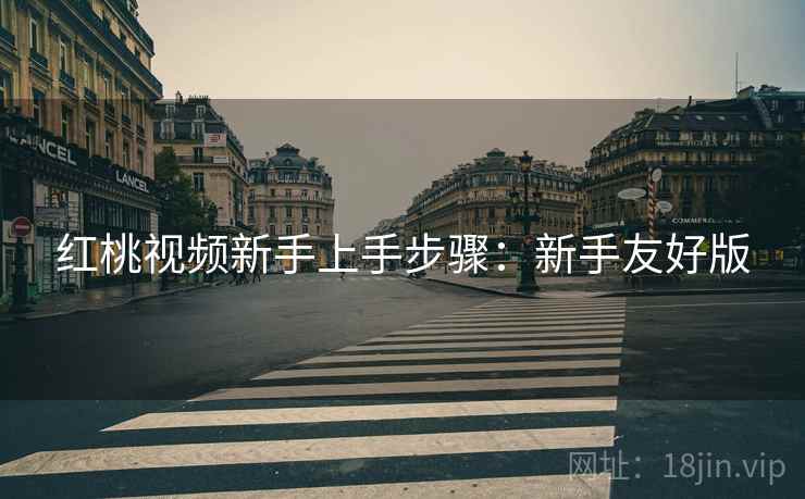 红桃视频新手上手步骤:新手友好版 红桃视频新手上手步骤:新手友好版