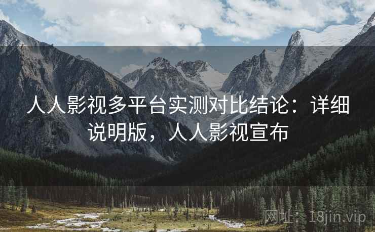 人人影视多平台实测对比结论：详细说明版，人人影视宣布