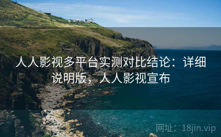 人人影视多平台实测对比结论：详细说明版，人人影视宣布