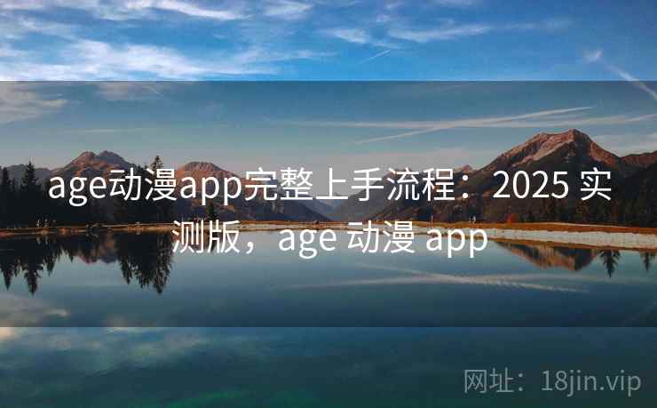 age动漫app完整上手流程:2025 实测版,age 动漫 app age动漫app完整上手流程:2025 实测版,age 动漫 app