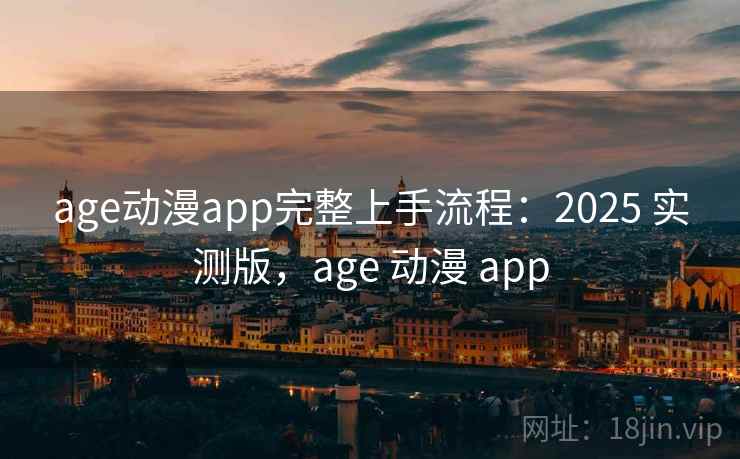 age动漫app完整上手流程:2025 实测版,age 动漫 app age动漫app完整上手流程:2025 实测版,age 动漫 app