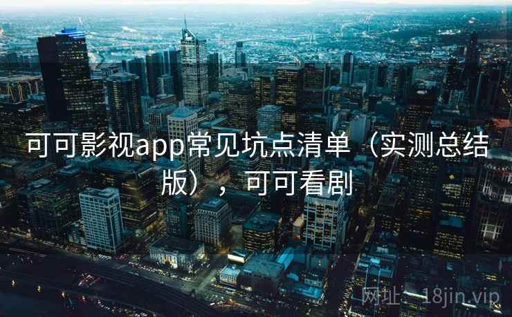 可可影视app常见坑点清单（实测总结版），可可看剧