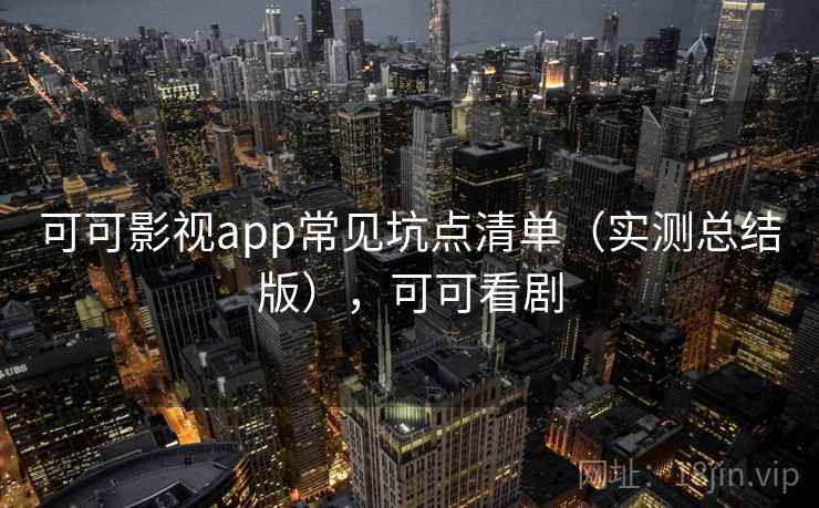 可可影视app常见坑点清单(实测总结版),可可看剧 可可影视app常见坑点清单(实测总结版),可可看剧
