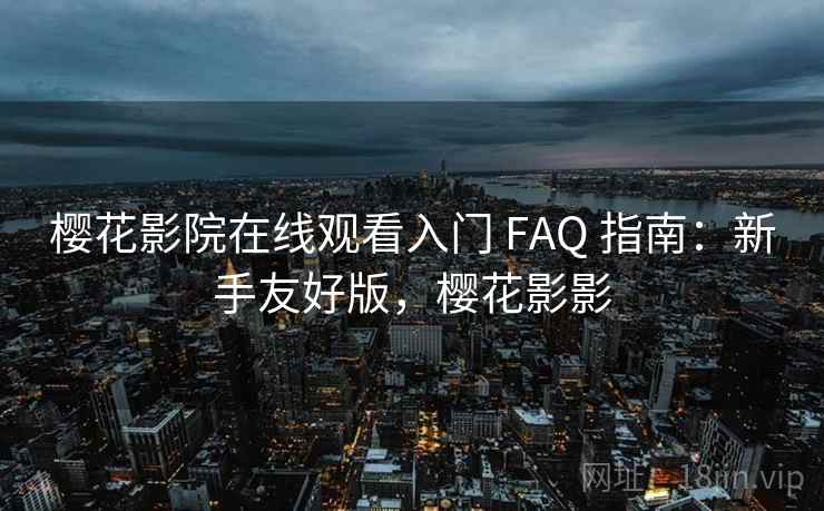 樱花影院在线观看入门 FAQ 指南:新手友好版,樱花影影 樱花影院在线观看入门 FAQ 指南:新手友好版,樱花影影