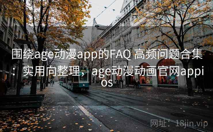 围绕age动漫app的FAQ 高频问题合集：实用向整理，age动漫动画官网appios