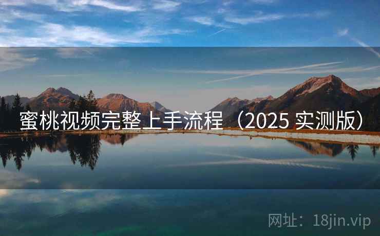 蜜桃视频完整上手流程（2025 实测版）