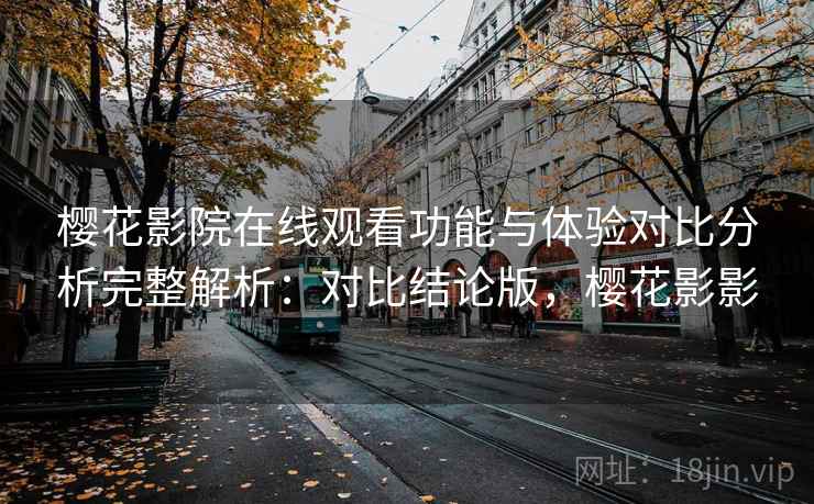 樱花影院在线观看功能与体验对比分析完整解析:对比结论版,樱花影影 樱花影院在线观看功能与体验对比分析完整解析:对比结论版,樱花影影