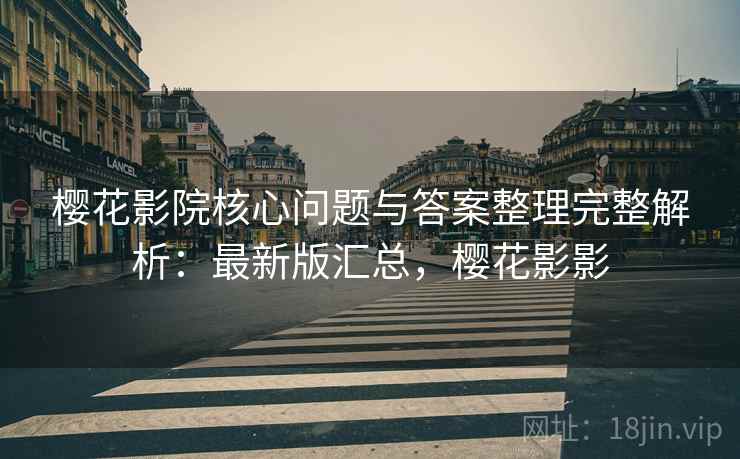 樱花影院核心问题与答案整理完整解析：最新版汇总，樱花影影