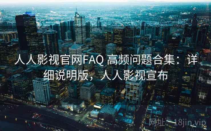 人人影视官网FAQ 高频问题合集:详细说明版,人人影视宣布 人人影视官网FAQ 高频问题合集:详细说明版,人人影视宣布