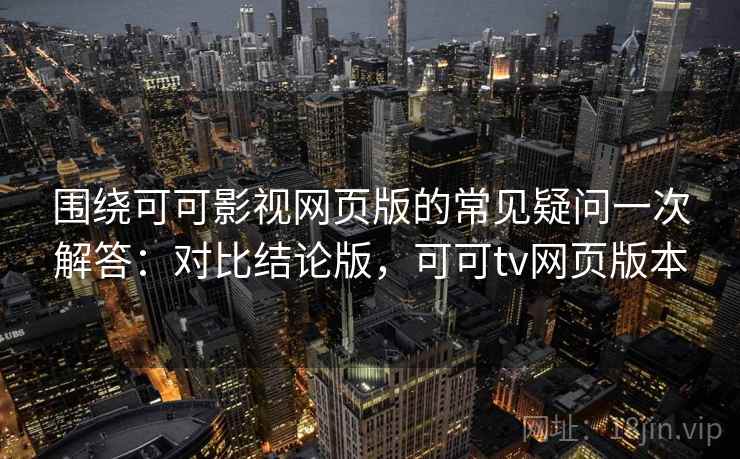 围绕可可影视网页版的常见疑问一次解答:对比结论版,可可tv网页版本 围绕可可影视网页版的常见疑问一次解答:对比结论版,可可tv网页版本