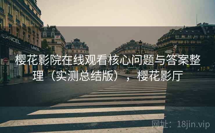 樱花影院在线观看核心问题与答案整理（实测总结版），樱花影厅