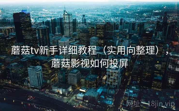 蘑菇tv新手详细教程（实用向整理），蘑菇影视如何投屏