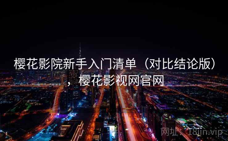 樱花影院新手入门清单（对比结论版），樱花影视网官网