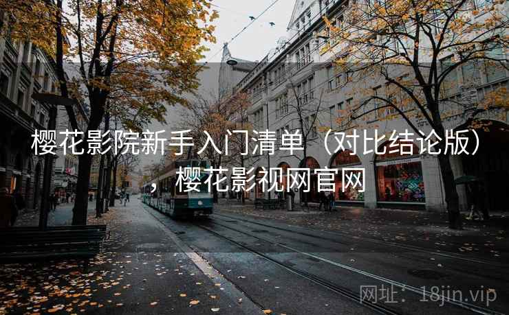 樱花影院新手入门清单（对比结论版），樱花影视网官网