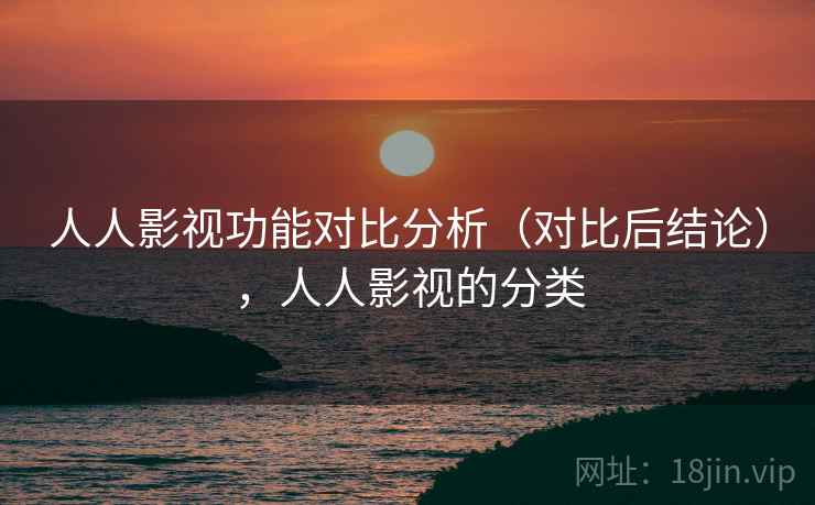 人人影视功能对比分析（对比后结论），人人影视的分类