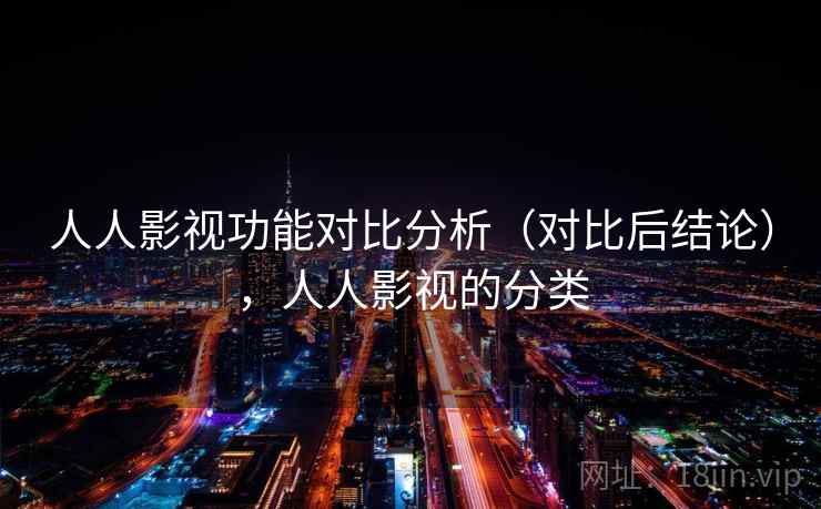 人人影视功能对比分析（对比后结论），人人影视的分类