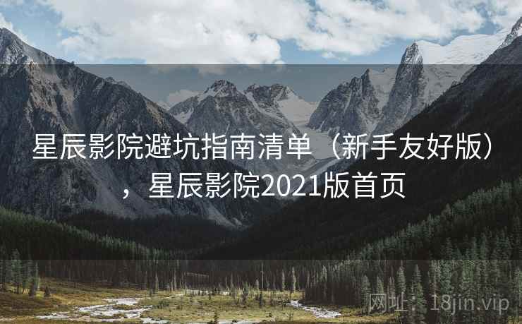 星辰影院避坑指南清单（新手友好版），星辰影院2021版首页