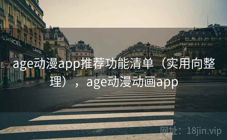 age动漫app推荐功能清单（实用向整理），age动漫动画app