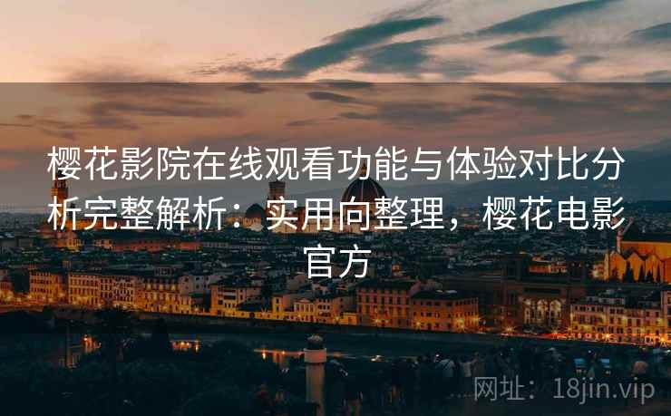 樱花影院在线观看功能与体验对比分析完整解析：实用向整理，樱花电影官方