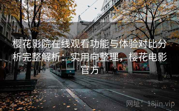 樱花影院在线观看功能与体验对比分析完整解析：实用向整理，樱花电影官方