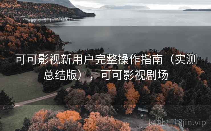 可可影视新用户完整操作指南（实测总结版），可可影视剧场