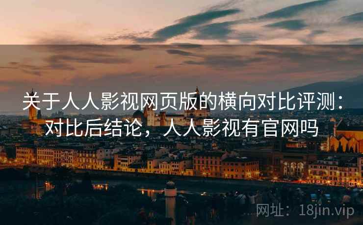 关于人人影视网页版的横向对比评测：对比后结论，人人影视有官网吗