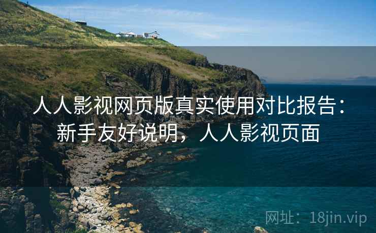 人人影视网页版真实使用对比报告：新手友好说明，人人影视页面