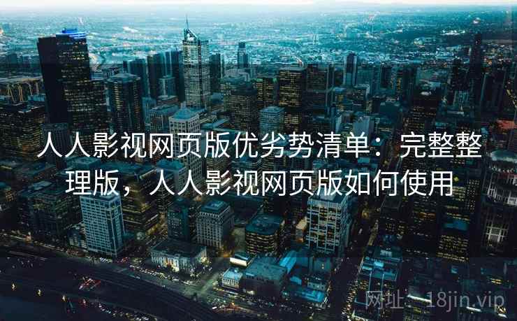 人人影视网页版优劣势清单：完整整理版，人人影视网页版如何使用