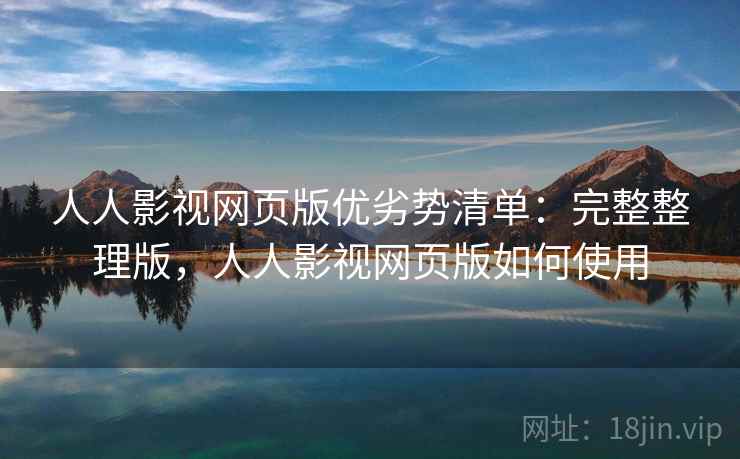 人人影视网页版优劣势清单:完整整理版,人人影视网页版如何使用 人人影视网页版优劣势清单:完整整理版,人人影视网页版如何使用